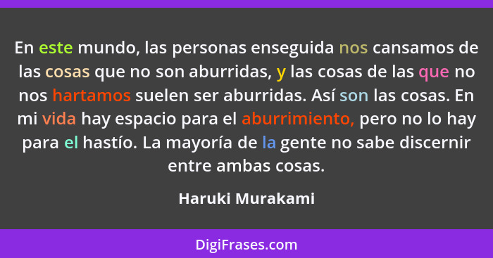 En este mundo, las personas enseguida nos cansamos de las cosas que no son aburridas, y las cosas de las que no nos hartamos suelen... - Haruki Murakami