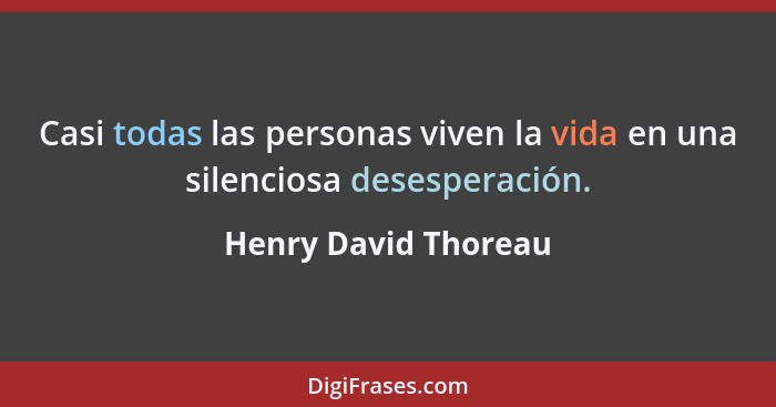 Casi todas las personas viven la vida en una silenciosa desesperación.... - Henry David Thoreau