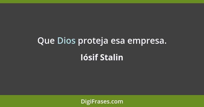 Que Dios proteja esa empresa.... - Iósif Stalin