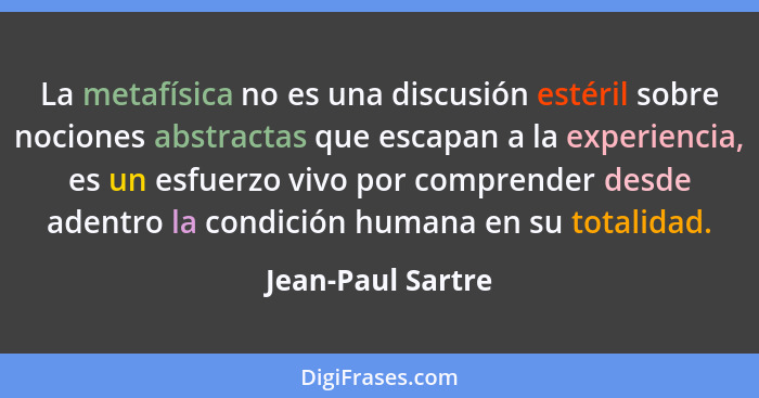 La metafísica no es una discusión estéril sobre nociones abstractas que escapan a la experiencia, es un esfuerzo vivo por comprende... - Jean-Paul Sartre