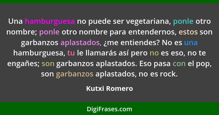 Una hamburguesa no puede ser vegetariana, ponle otro nombre; ponle otro nombre para entendernos, estos son garbanzos aplastados, ¿me en... - Kutxi Romero