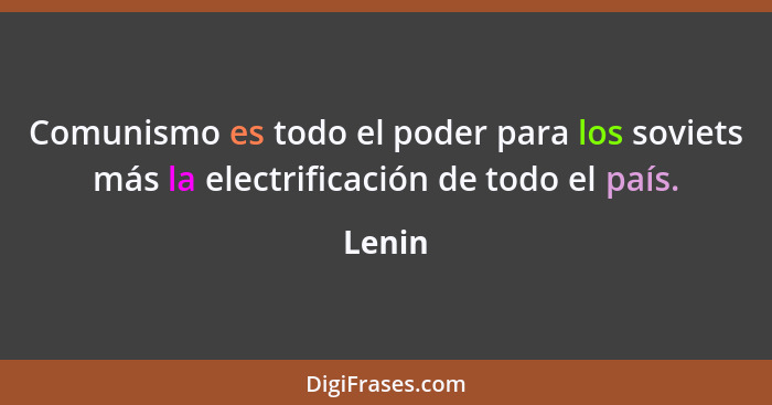 Comunismo es todo el poder para los soviets más la electrificación de todo el país.... - Lenin