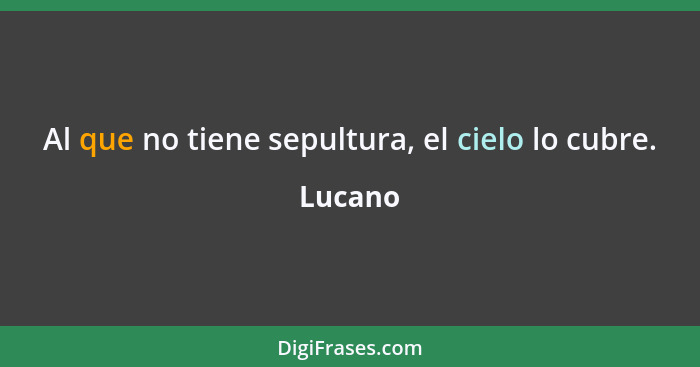 Al que no tiene sepultura, el cielo lo cubre.... - Lucano