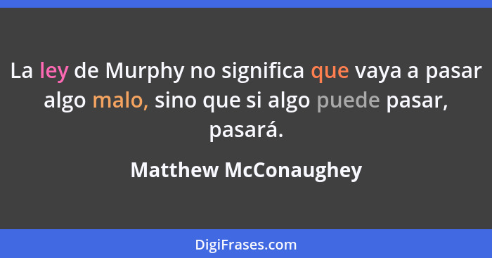 La ley de Murphy no significa que vaya a pasar algo malo, sino que si algo puede pasar, pasará.... - Matthew McConaughey