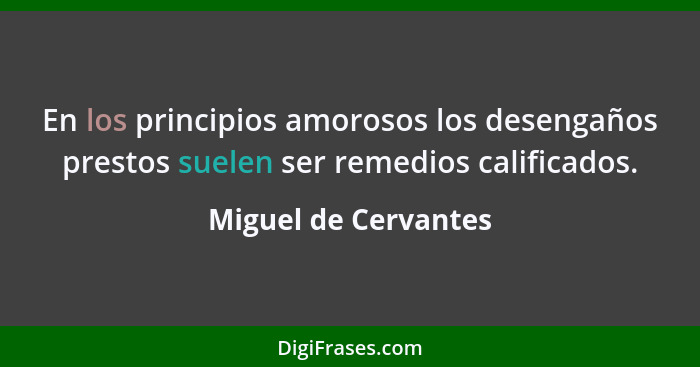 En los principios amorosos los desengaños prestos suelen ser remedios calificados.... - Miguel de Cervantes