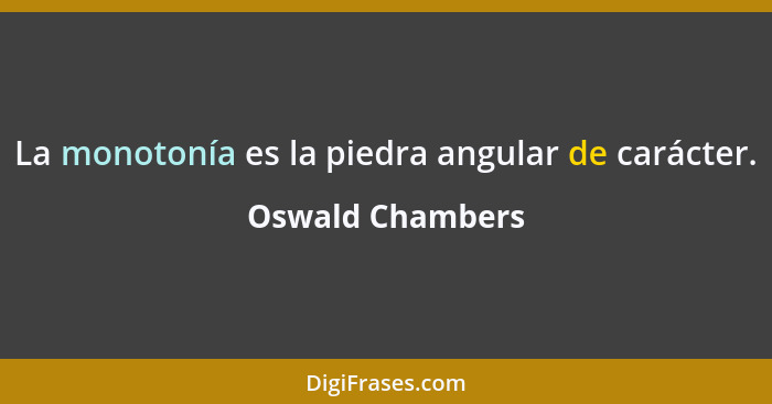 La monotonía es la piedra angular de carácter.... - Oswald Chambers