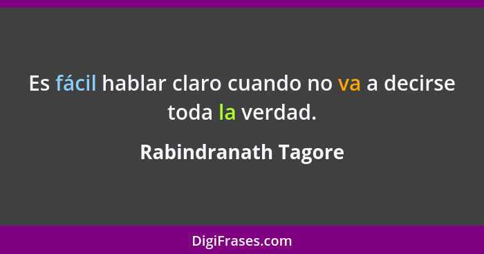 Es fácil hablar claro cuando no va a decirse toda la verdad.... - Rabindranath Tagore