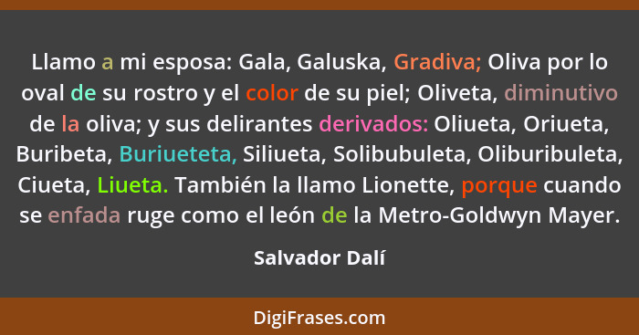 Llamo a mi esposa: Gala, Galuska, Gradiva; Oliva por lo oval de su rostro y el color de su piel; Oliveta, diminutivo de la oliva; y su... - Salvador Dalí