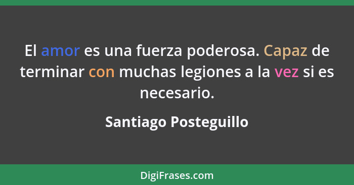 El amor es una fuerza poderosa. Capaz de terminar con muchas legiones a la vez si es necesario.... - Santiago Posteguillo