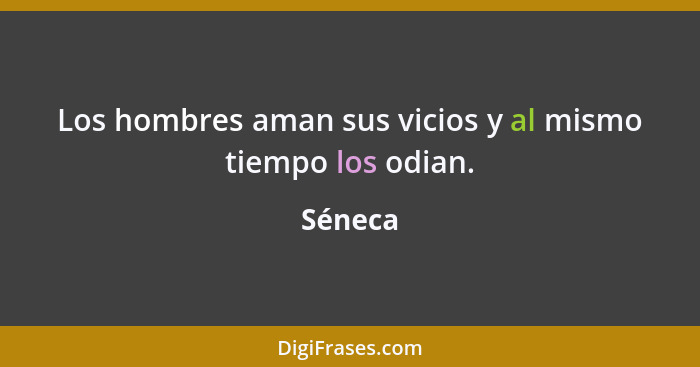 Los hombres aman sus vicios y al mismo tiempo los odian.... - Séneca