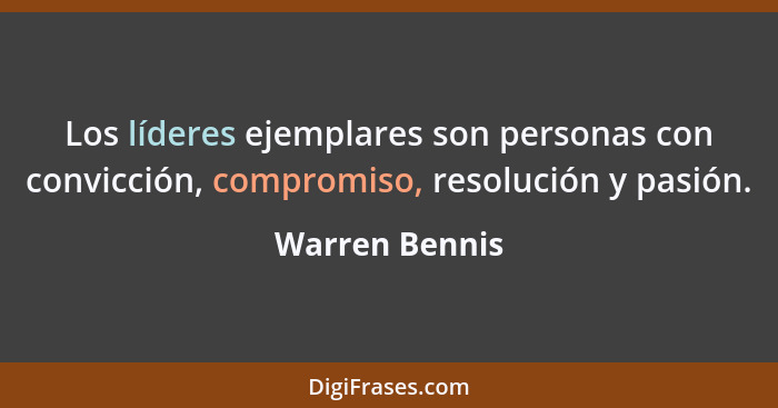 Los líderes ejemplares son personas con convicción, compromiso, resolución y pasión.... - Warren Bennis