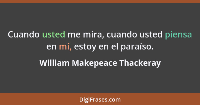 Cuando usted me mira, cuando usted piensa en mí, estoy en el paraíso.... - William Makepeace Thackeray