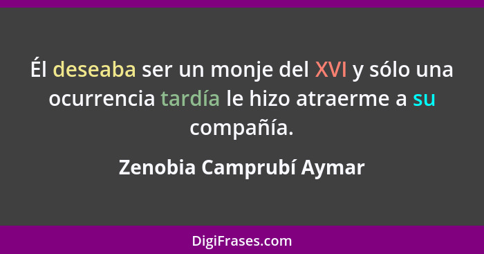 Él deseaba ser un monje del XVI y sólo una ocurrencia tardía le hizo atraerme a su compañía.... - Zenobia Camprubí Aymar