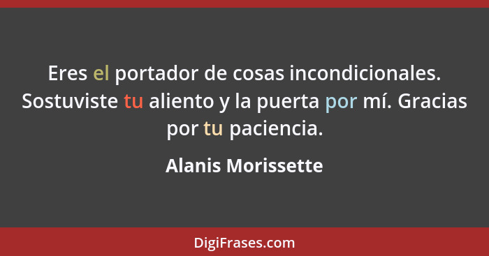 Eres el portador de cosas incondicionales. Sostuviste tu aliento y la puerta por mí. Gracias por tu paciencia.... - Alanis Morissette