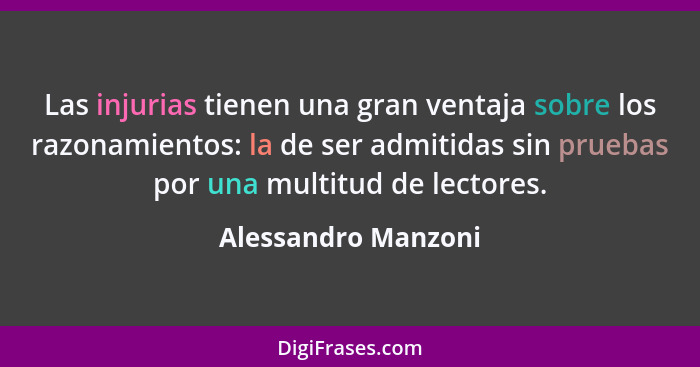 Las injurias tienen una gran ventaja sobre los razonamientos: la de ser admitidas sin pruebas por una multitud de lectores.... - Alessandro Manzoni