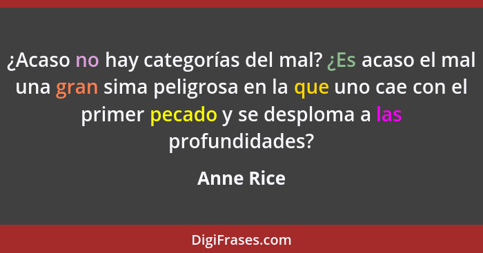 ¿Acaso no hay categorías del mal? ¿Es acaso el mal una gran sima peligrosa en la que uno cae con el primer pecado y se desploma a las prof... - Anne Rice