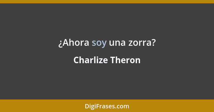 ¿Ahora soy una zorra?... - Charlize Theron