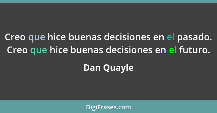 Creo que hice buenas decisiones en el pasado. Creo que hice buenas decisiones en el futuro.... - Dan Quayle