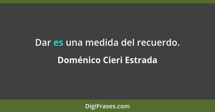 Dar es una medida del recuerdo.... - Doménico Cieri Estrada