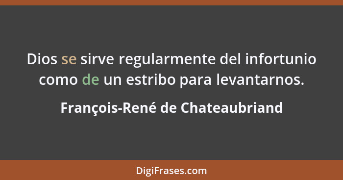 Dios se sirve regularmente del infortunio como de un estribo para levantarnos.... - François-René de Chateaubriand