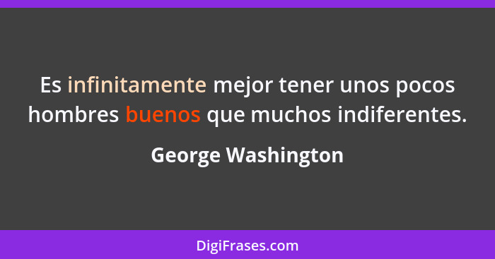 Es infinitamente mejor tener unos pocos hombres buenos que muchos indiferentes.... - George Washington