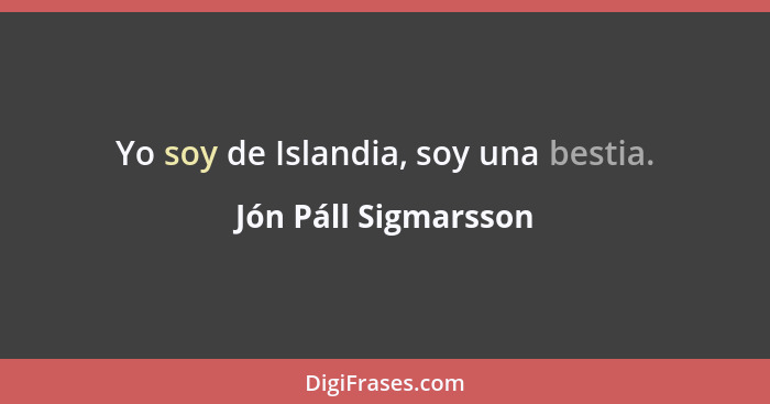 Yo soy de Islandia, soy una bestia.... - Jón Páll Sigmarsson