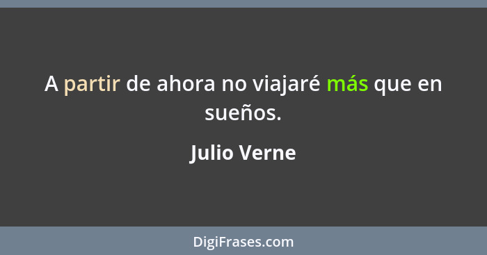 A partir de ahora no viajaré más que en sueños.... - Julio Verne