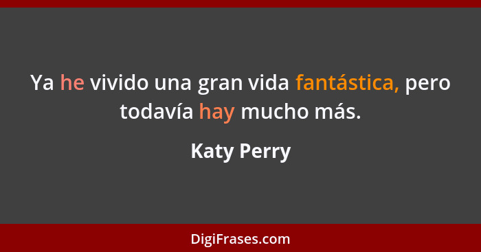 Ya he vivido una gran vida fantástica, pero todavía hay mucho más.... - Katy Perry