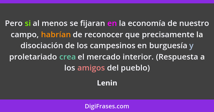 Pero si al menos se fijaran en la economía de nuestro campo, habrían de reconocer que precisamente la disociación de los campesinos en burgues... - Lenin