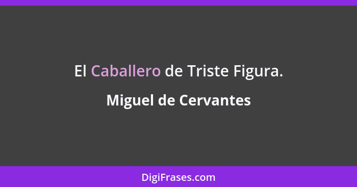 El Caballero de Triste Figura.... - Miguel de Cervantes