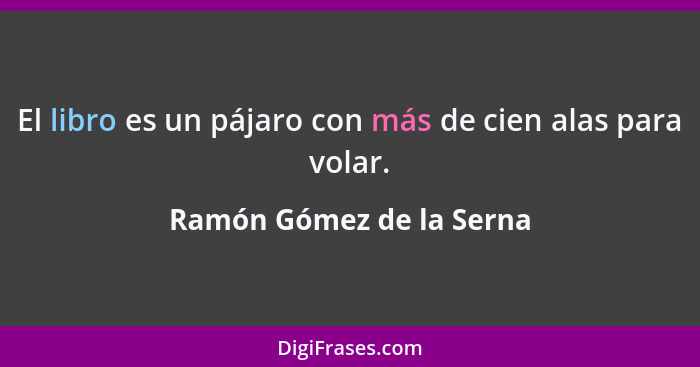 El libro es un pájaro con más de cien alas para volar.... - Ramón Gómez de la Serna