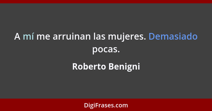 A mí me arruinan las mujeres. Demasiado pocas.... - Roberto Benigni