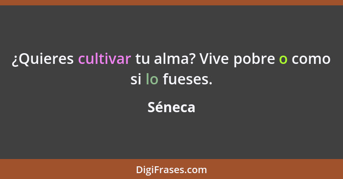 ¿Quieres cultivar tu alma? Vive pobre o como si lo fueses.... - Séneca