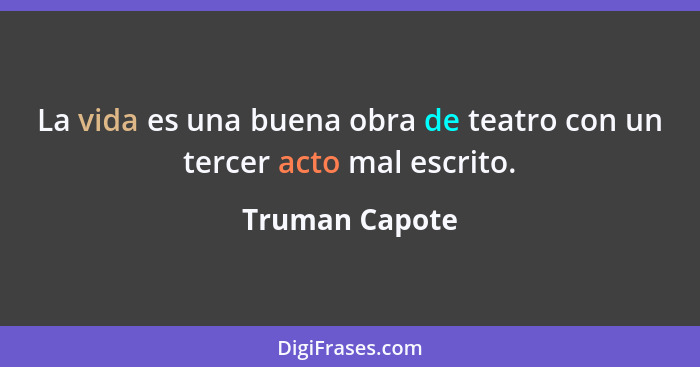 La vida es una buena obra de teatro con un tercer acto mal escrito.... - Truman Capote