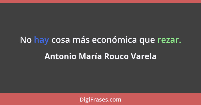 No hay cosa más económica que rezar.... - Antonio María Rouco Varela