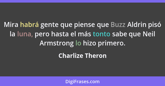 Mira habrá gente que piense que Buzz Aldrin pisó la luna, pero hasta el más tonto sabe que Neil Armstrong lo hizo primero.... - Charlize Theron