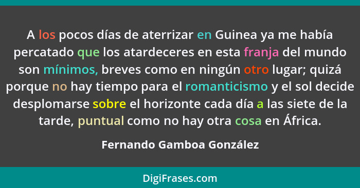 A los pocos días de aterrizar en Guinea ya me había percatado que los atardeceres en esta franja del mundo son mínimos, bre... - Fernando Gamboa González