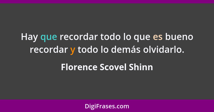 Hay que recordar todo lo que es bueno recordar y todo lo demás olvidarlo.... - Florence Scovel Shinn