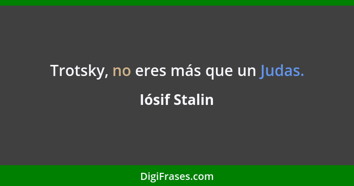 Trotsky, no eres más que un Judas.... - Iósif Stalin