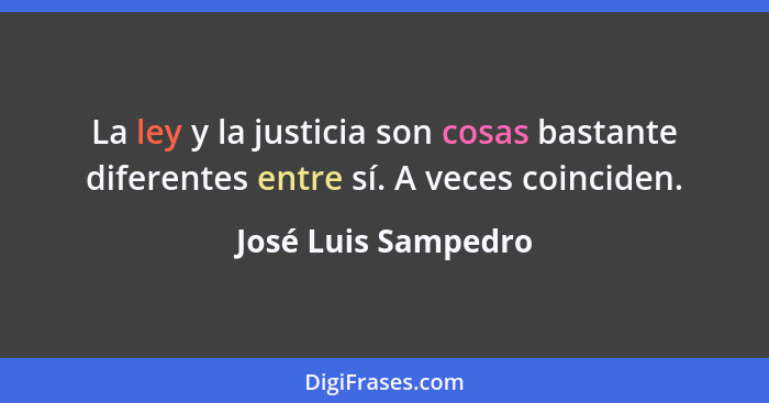 La ley y la justicia son cosas bastante diferentes entre sí. A veces coinciden.... - José Luis Sampedro