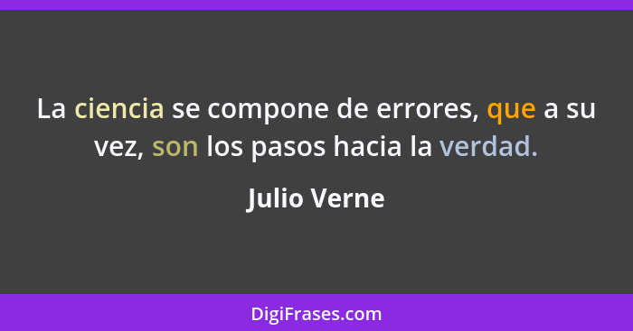 La ciencia se compone de errores, que a su vez, son los pasos hacia la verdad.... - Julio Verne