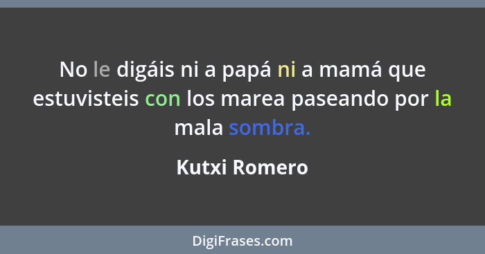 No le digáis ni a papá ni a mamá que estuvisteis con los marea paseando por la mala sombra.... - Kutxi Romero