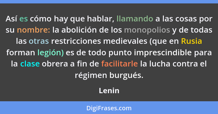 Así es cómo hay que hablar, llamando a las cosas por su nombre: la abolición de los monopolios y de todas las otras restricciones medievales (... - Lenin