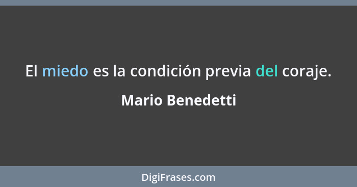 El miedo es la condición previa del coraje.... - Mario Benedetti