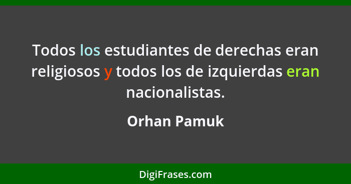 Todos los estudiantes de derechas eran religiosos y todos los de izquierdas eran nacionalistas.... - Orhan Pamuk