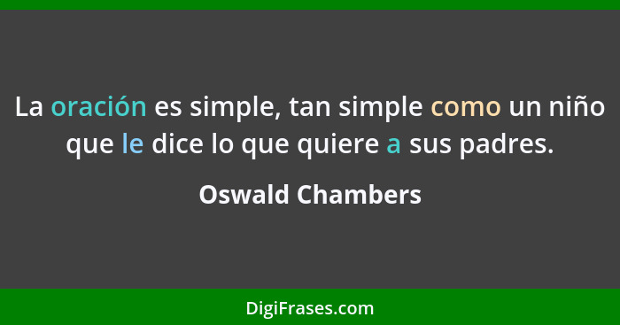 La oración es simple, tan simple como un niño que le dice lo que quiere a sus padres.... - Oswald Chambers