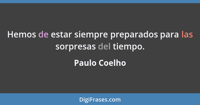 Hemos de estar siempre preparados para las sorpresas del tiempo.... - Paulo Coelho