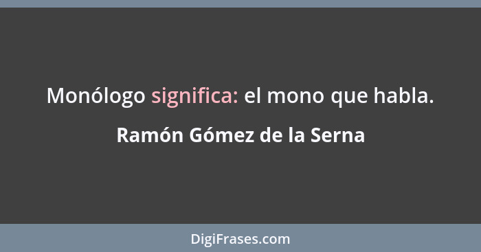 Monólogo significa: el mono que habla.... - Ramón Gómez de la Serna