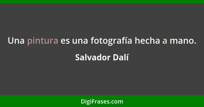 Una pintura es una fotografía hecha a mano.... - Salvador Dalí