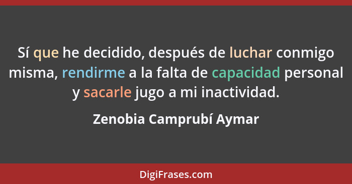 Sí que he decidido, después de luchar conmigo misma, rendirme a la falta de capacidad personal y sacarle jugo a mi inactivida... - Zenobia Camprubí Aymar